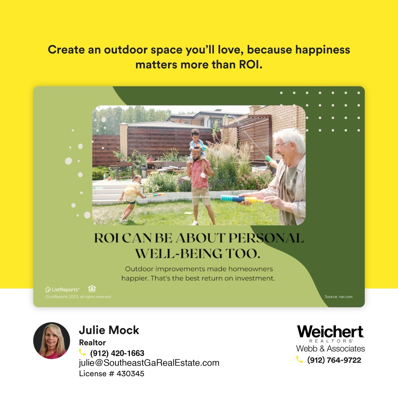 Bright promotional real estate graphic featuring a family enjoying an outdoor space with a playful water activity. The text reads, &lsquo;Create an outdoor space you&rsquo;ll love because happiness matters more than ROI,&rsquo; emphasizing the value of personal well-being in home improvements. Includes Realtor Julie Mock&rsquo;s contact details and branding from Weichert Realtors &ndash; Webb & Associates, showcasing expertise in real estate and outdoor living enhancements.